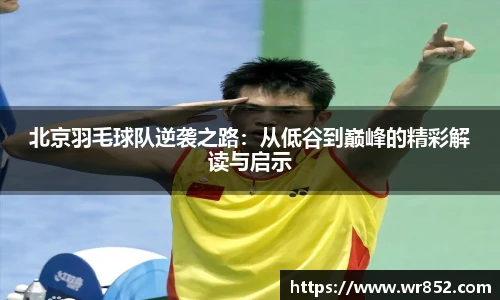 北京羽毛球队逆袭之路：从低谷到巅峰的精彩解读与启示